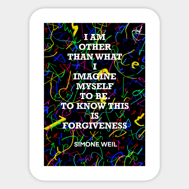 SIMONE WEIL quote .20 - I AM OTHER THAN WHAT I IMAGINE MYSELF TO BE.TO KNOW THIS IS FORGIVENESS Sticker by lautir